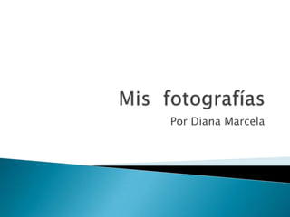 Mis  fotografías Por Diana Marcela 