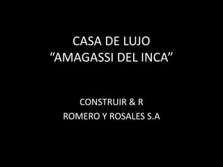 CASA DE LUJO
“AMAGASSI DEL INCA”


     CONSTRUIR & R
  ROMERO Y ROSALES S.A
 