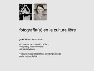 fotografía(s) en la cultura libre posible  encuentro entre circulación de contenido abierto copyleft (y proto-copyleft)‏ obras derivadas y las prácticas fotográficas contemporáneas en la cultura digital 