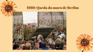 1989: Queda do muro de Berlim
 