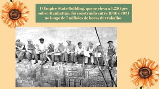 O Empire State Building, que se eleva a 1.250 pés
sobre Manhattan, foi construído entre 1930 e 1931
ao longo de 7 milhões de horas de trabalho.
 