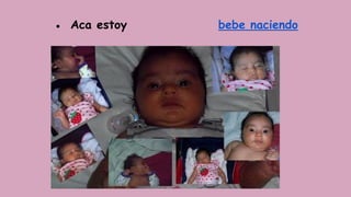 ● Aca estoy bebe naciendo
 