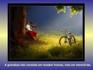A grandeza não consiste em receber honras, mas em merecê-las. 