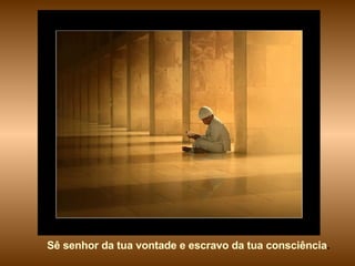 Sê senhor da tua vontade e escravo da tua consciência . 