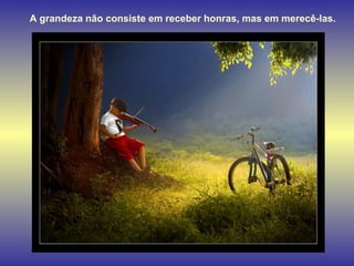 A grandeza não consiste em receber honras, mas em merecê-las. 