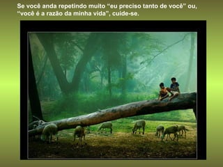 Se você anda repetindo muito “eu preciso tanto de você” ou, “você é a razão da minha vida”, cuide-se. 