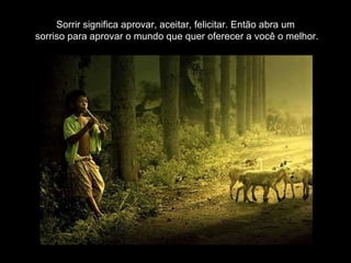 Sorrir significa aprovar, aceitar, felicitar. Então abra um  sorriso para aprovar o mundo que quer oferecer a você o melhor.  