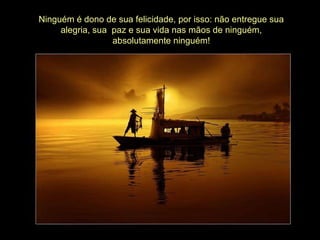 Ninguém é dono de sua felicidade, por isso: não entregue sua alegria, sua  paz e sua vida nas mãos de ninguém, absolutamente ninguém! 
