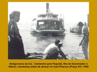 Antiga barca da Cia.  Cantareira para Paquetá, Ilha do Governador e Niteroi, momentos antes de atracar no Cais Pharoux (Praça XV) -1950 