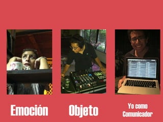 Yo como
Emoción   Objeto   Comunicador
 