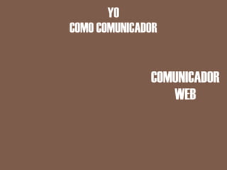 YO
COMO COMUNICADOR


              COMUNICADOR
                 WEB
 