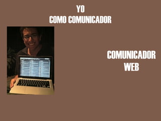 YO
COMO COMUNICADOR


              COMUNICADOR
                 WEB
 