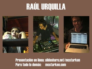 RAÚL URQUILLA




Presentación en línea: slideshare.net/mcstarken
Para todo lo demás: mcstarken.com
 