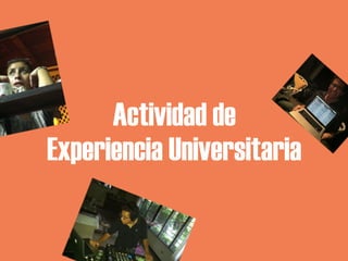 Actividad de
Experiencia Universitaria
 