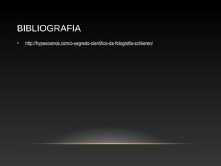 BIBLIOGRAFIA
• http://hypescience.com/o-segredo-cientifico-da-fotografia-schlieren/
 