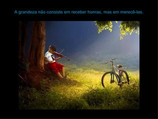 A grandeza não consiste em receber honras, mas em merecê-las. 