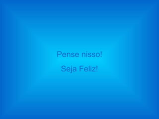 Pense nisso! Seja Feliz! 