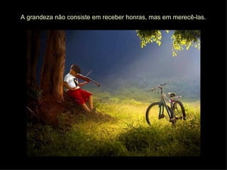 A grandeza não consiste em receber honras, mas em merecê-las. 