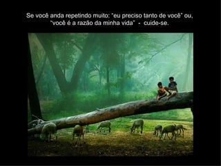 Se você anda repetindo muito: “eu preciso tanto de você” ou, “você é a razão da minha vida”  -  cuide-se. 