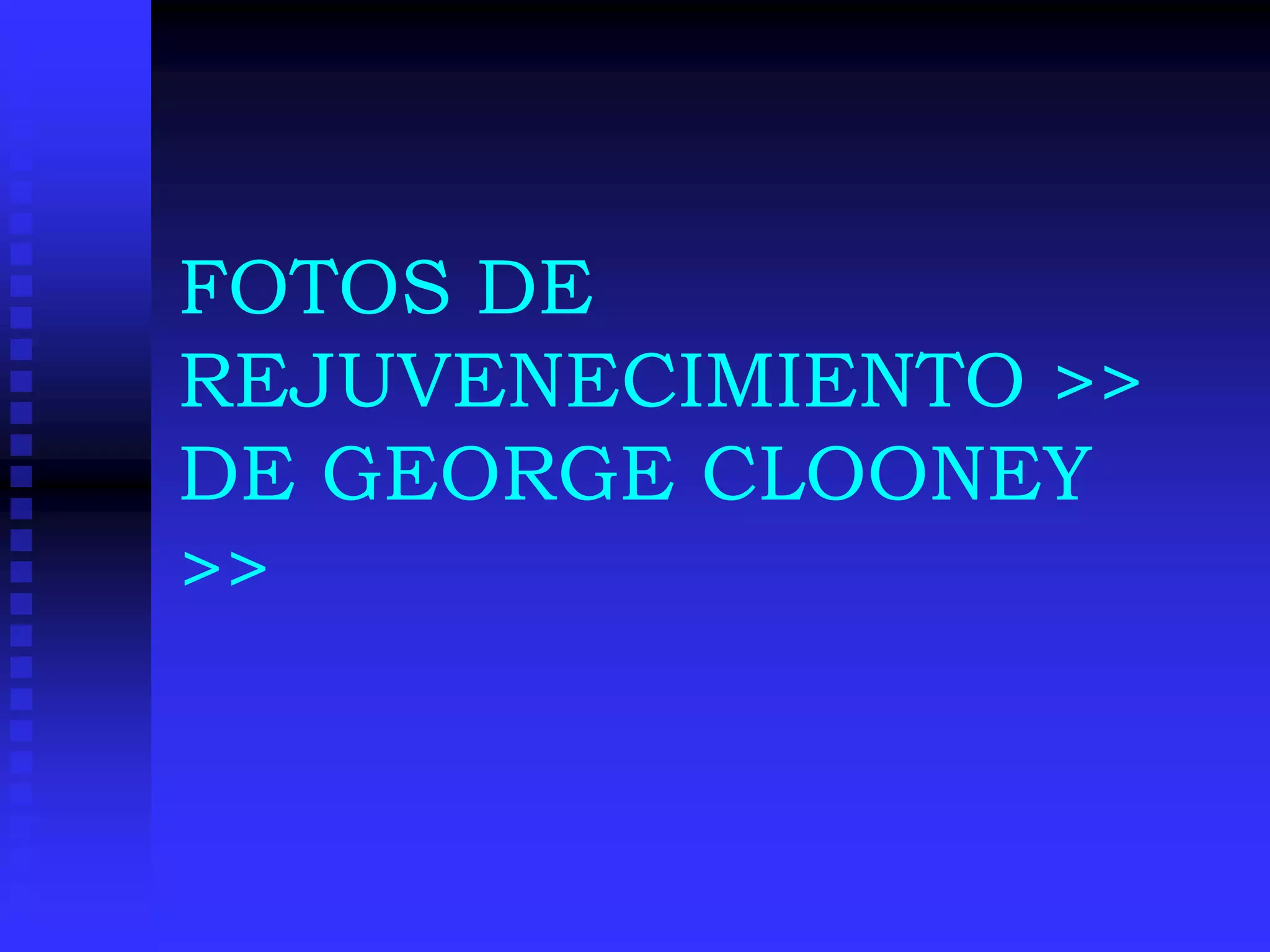 FOTOS DE
REJUVENECIMIENTO >>
DE GEORGE CLOONEY
>>