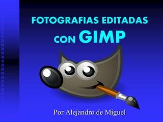 FOTOGRAFIAS EDITADAS
CON GIMP
Por Alejandro de Miguel
 