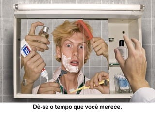 Dê-se o tempo que você merece.
 