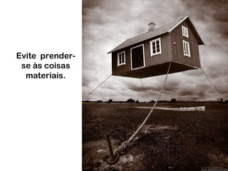 Evite prender-
se às coisas
materiais.
 