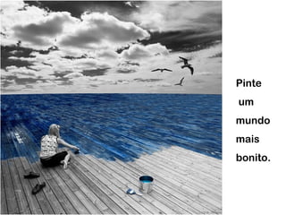 Pinte
um
mundo
mais
bonito.
 