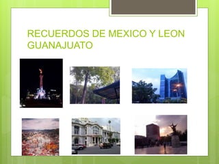 RECUERDOS DE MEXICO Y LEON 
GUANAJUATO 
 