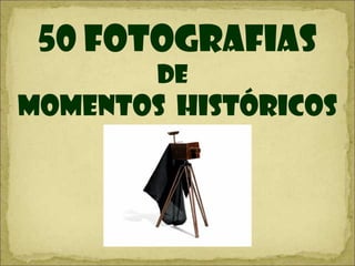 50 FOTOGRAFIAS
De
momentos HISTÓRICoS
 
