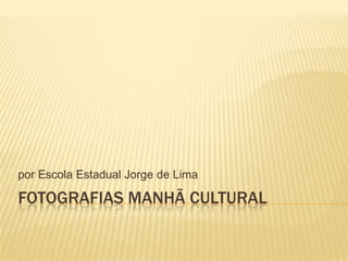 por Escola Estadual Jorge de Lima

FOTOGRAFIAS MANHÃ CULTURAL

 