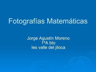 Fotografías Matemáticas Jorge Agustín Moreno 1ºA bto Ies valle del jiloca 