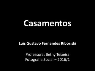 Casamentos
Luis Gustavo Fernandes Riboriski
Professora: Bethy Teixeira
Fotografia Social – 2016/1
 