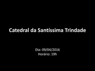 Catedral da Santíssima Trindade
Dia: 09/04/2016
Horário: 19h
 