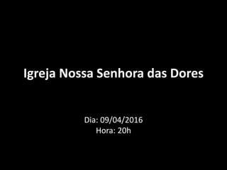 Igreja Nossa Senhora das Dores
Dia: 09/04/2016
Hora: 20h
 
