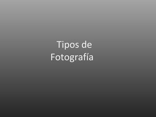 Tipos de
Fotografía
 