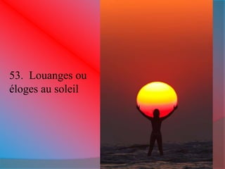 53. Louanges ou 
éloges au soleil 
 