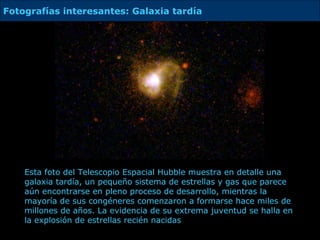 E sta foto del Telescopio Espacial Hubble muestra en detalle una galaxia tardía, un pequeño sistema de estrellas y gas que parece aún encontrarse en pleno proceso de desarrollo, mientras la mayoría de sus congéneres comenzaron a formarse hace miles de millones de años. La evidencia de su extrema juventud se halla en la explosión de estrellas recién nacidas  Fotografías interesantes: Galaxia tardía 
