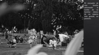 familiar dentro
de un espacio
más grande, un
panteón. La vida
en la foto lo dan
las personas que
se encuentran en
un punto de
interés, tenemos
distintos puntos
de enfoque y
encontramos
movimiento en
los rehiletes.
 