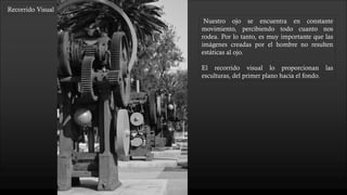 Recorrido Visual
Nuestro ojo se encuentra en constante
movimiento, percibiendo todo cuanto nos
rodea. Por lo tanto, es muy importante que las
imágenes creadas por el hombre no resulten
estáticas al ojo.
El recorrido visual lo proporcionan las
esculturas, del primer plano hacia el fondo, se
apoya en la perspectiva para aumentar la
sensación.
 