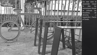 En este caso el
recorrido visual
lo dan las
estructuras donde
se colocan las
bicicletas, de
derecha a
izquierda y hacia
el fondo.
 
