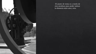 El punto de toma es a través de
otra escultura para poder indicar
la distancia entre una y otra.
 