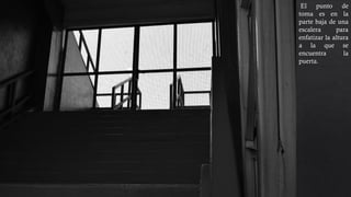 El punto de
toma es en la
parte baja de una
escalera para
enfatizar la altura
a la que se
encuentra la
puerta.
 