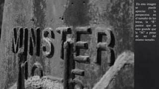 En esta imagen
se puede
apreciar la
perspectiva en
el tamaño de las
letras, la “R”
parece que es
más grande que
la “M” a pesar
de ser del
mismo tamaño.
 