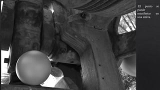 El punto se
puede
manifestar en
una esfera. Se
esta utilizando
también la regla
de los tercios, el
contraste y el
punto de toma
para resaltar la
esfera
 