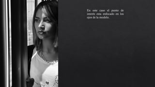 En este caso el punto de
interés esta enfocado en los
ojos de la modelo. Esto
también hace que se perciba
mas alta, encontramos
también líneas y contrastes.
 