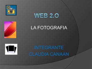 WEB 2.O  LA FOTOGRAFIA INTEGRANTE CLAUDIA CANAAN  