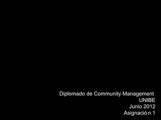 Diplomado de Community Management
                             UNIBE
                         Junio 2012
                       Asignació n 1
 