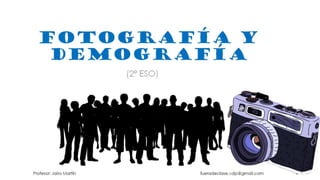 FOTOGRAFÍA Y DEMOGRAFÍA
(2º ESO)
Profesor: Jairo Martín fueradeclase.vdp@gmail.com
 