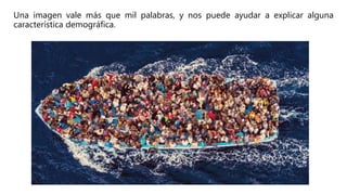 Una imagen vale más que mil palabras, y nos puede ayudar a explicar alguna
característica demográfica.
 